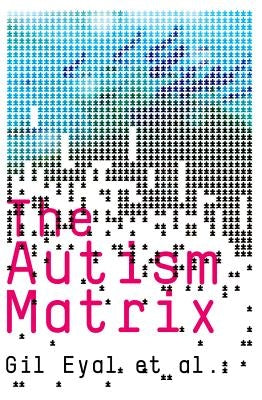 The Autism Matrix: The Social Origins of the Autism Epidemic by Eyal, Gil