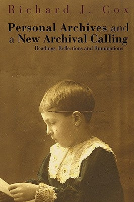 Personal Archives and a New Archival Calling: Readings, Reflections and Ruminations by Cox, Richard J.