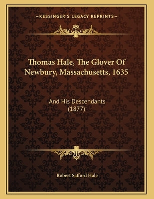 Thomas Hale, The Glover Of Newbury, Massachusetts, 1635: And His Descendants (1877) by Hale, Robert Safford