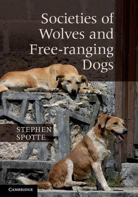 Societies of Wolves and Free-ranging Dogs by Spotte, Stephen