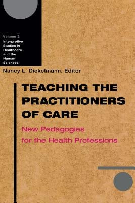 Teaching the Practitioners of Care: New Pedagogies for the Health Professions by Diekelmann, Nancy L.