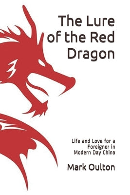 The Lure of the Red Dragon: Life and Love for a Foreigner in Modern China by Oulton, Mark