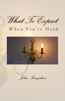 What To Expect When You're Dead by Farquhar, John