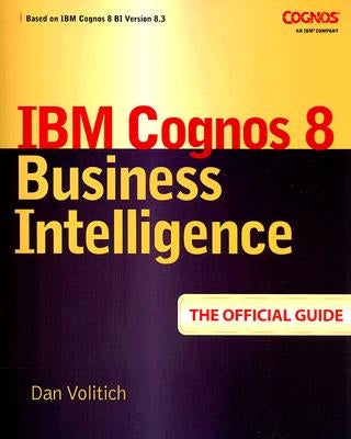 IBM Cognos 8 Business Intelligence: The Official Guide by Volitich, Dan