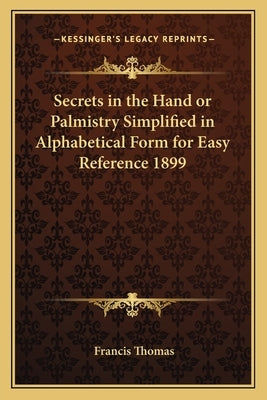 Secrets in the Hand or Palmistry Simplified in Alphabetical Form for Easy Reference 1899 by Thomas, Francis