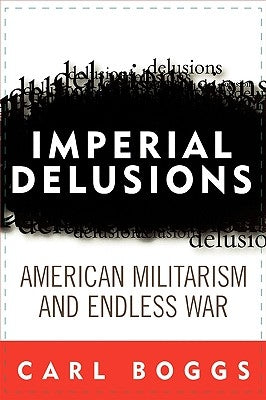 Imperial Delusions: American Militarism and Endless War by Boggs, Carl