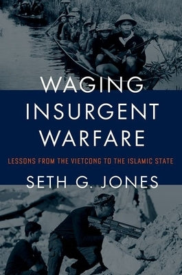 Waging Insurgent Warfare: Lessons from the Vietcong to the Islamic State by Jones, Seth G.