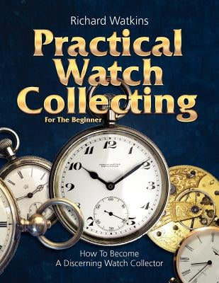 Practical Watch Collecting for the Beginner by Watkins, Richard