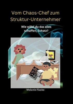 Vom Chaos-Chef zum Struktur-Unternehmer: Wie willst du das alles schaffen, Schatz? by Flacke, Melanie