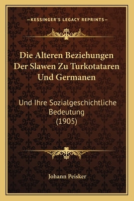 Die Alteren Beziehungen Der Slawen Zu Turkotataren Und Germanen: Und Ihre Sozialgeschichtliche Bedeutung (1905) by Peisker, Johann