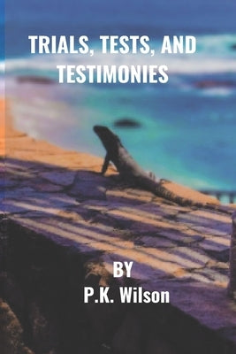 Trials, Tests, and Testimonies by Wilson, P. K.