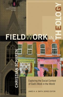 Fieldwork in Theology: Exploring the Social Context of God's Work in the World by Scharen, Christian