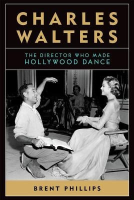 Charles Walters: The Director Who Made Hollywood Dance by McCullough-Phillips, Brent