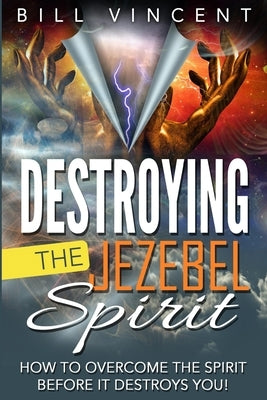 Destroying the Jezebel Spirit: How to Overcome the Spirit Before It Destroys You! by Vincent, Bill