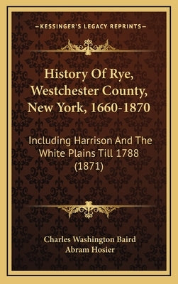 History Of Rye, Westchester County, New York, 1660-1870: Including Harrison And The White Plains Till 1788 (1871) by Baird, Charles Washington