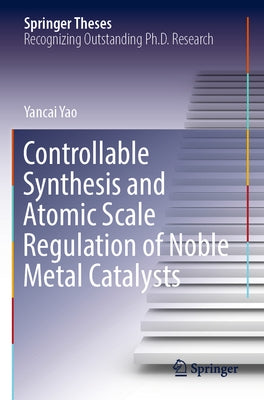Controllable Synthesis and Atomic Scale Regulation of Noble Metal Catalysts by Yao, Yancai