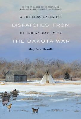 A Thrilling Narrative of Indian Captivity: Dispatches from the Dakota War by Renville, Mary Butler
