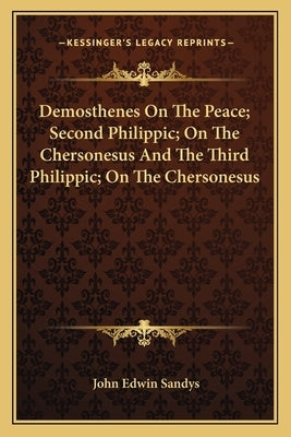 Demosthenes on the Peace; Second Philippic; On the Chersonesus and the Third Philippic; On the Chersonesus by Sandys, John Edwin