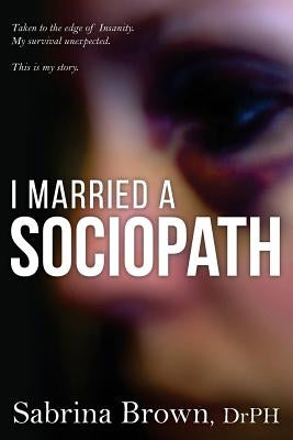 I Married a Sociopath: Taken to the Edge of Insanity, my Survival Unexpected by Brown, Sabrina