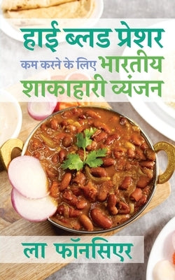 High Blood Pressure kam karne ke liye Bhartiya Shakahari Vyanjan: Uchch Raktchap ko Prabandhit karne ke liye Superfoods par adharit Vyanjan by Fonceur, La