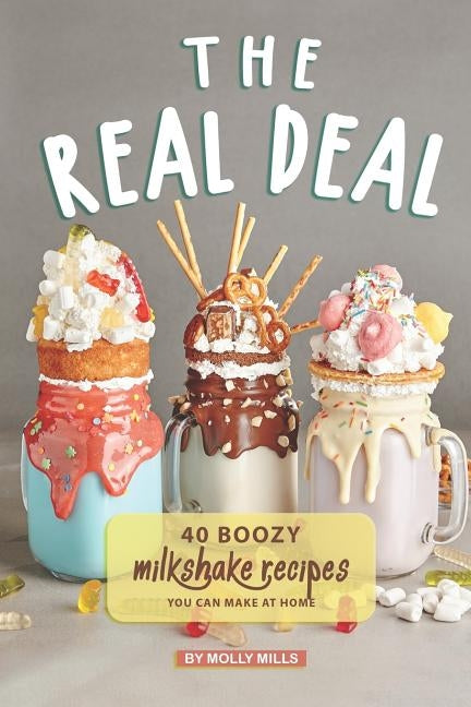 The Real Deal: 40 Boozy Milkshake Recipes You Can Make at Home by Mills, Molly
