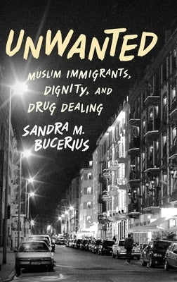 Unwanted: Muslim Immigrants, Dignity, and Drug Dealing by Bucerius, Sandra M.