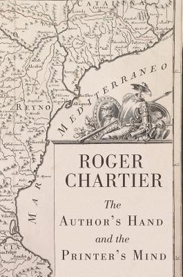 The Author's Hand and the Printer's Mind: Transformations of the Written Word in Early Modern Europe by Chartier, Roger