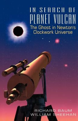 In Search of Planet Vulcan: The Ghost in Newton's Clockwork Universe by Baum, Richard