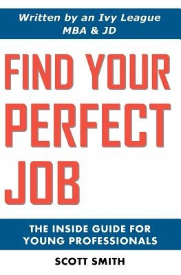 Find Your Perfect Job: The Inside Guide for Young Professionals by Smith, Scott