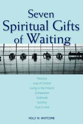 Seven Spiritual Gifts of Waiting by Whitcomb, Holly W.