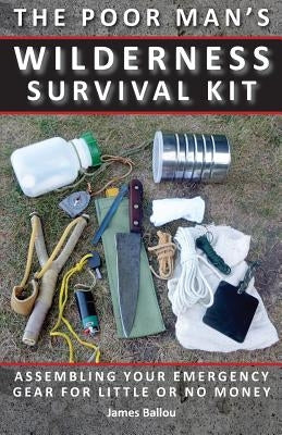 Poor Man's Wilderness Survival Kit: Assembling Your Emergency Gear for Little or No Money by Ballou, James