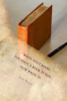 Write that Book!: You have a book in You -- Now Write It! by Bayer, Edie