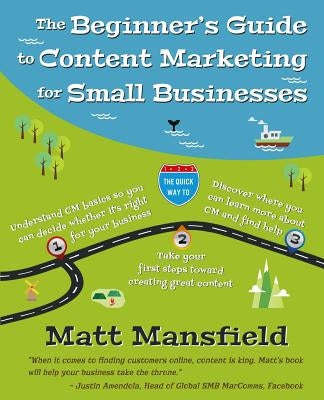 The Beginner's Guide to Content Marketing for Small Businesses: The quick way to know if content marketing is right for your small business, how to cr by Mansfield, Matt