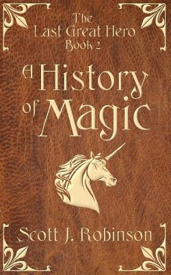 A History of Magic: The Last Great Hero: Book 2 by Robinson, Scott J.