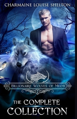Billionaire Wolves of Miami - The Complete Collection: A Wolf Shifter Paranormal Romance Collection by Shelton, Charmaine Louise