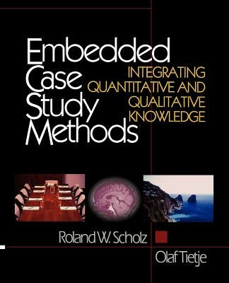 Embedded Case Study Methods: Integrating Quantitative and Qualitative Knowledge by Scholz, Roland W.