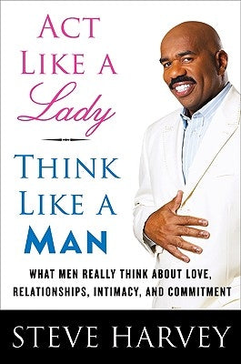 ACT Like a Lady, Think Like a Man: What Men Really Think about Love, Relationships, Intimacy, and Commitment by Harvey, Steve