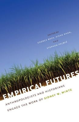 Empirical Futures: Anthropologists and Historians Engage the Work of Sidney W. Mintz by Baca, George