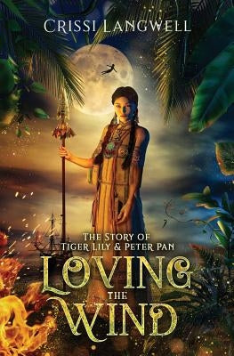 Loving the Wind: The Story of Tiger Lily & Peter Pan by Langwell, Crissi