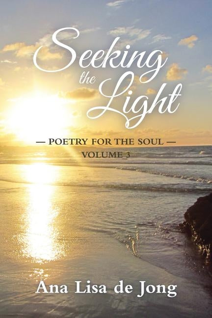 Seeking the Light: Poetry for the Soul: Volume 3 by De Jong, Ana Lisa