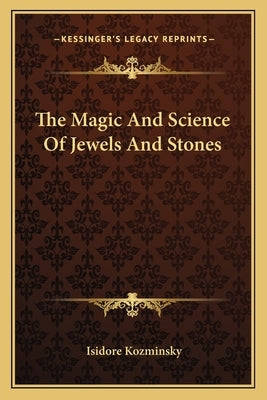 The Magic and Science of Jewels and Stones by Kozminsky, Isidore