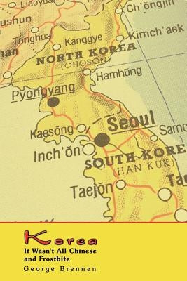 Korea: It Wasn't All Chinese and Frostbite by Brennan, George