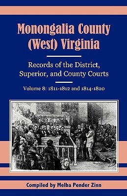 Monongalia County, (West) Virginia, Records of the District, Superior and County Courts, Volume 8: 1811-1812 and 1814-1820 by Zinn, Melba Pender