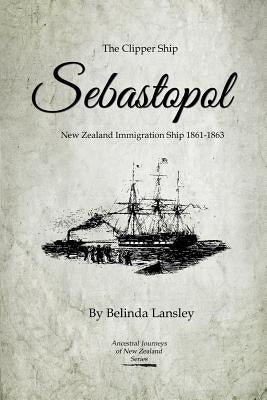 The Clipper Ship Sebastopol: New Zealand Immigration Ship 1861-1863 by Lansley, Belinda