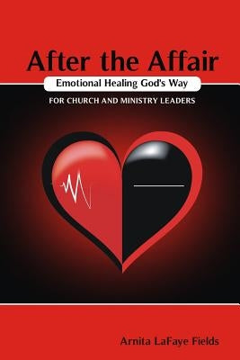 After the Affair Emotional Healing God's Way for Church and Ministry Leaders by Fields, Arnita Lafaye