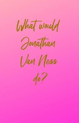 What would Jonathan Van Ness do? by Dragon, Happiness