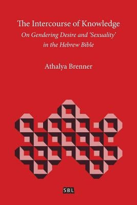 The Intercourse of Knowledge: On Gendering Desire and 'Sexuality' in the Hebrew Bible by Brenner, Athalya