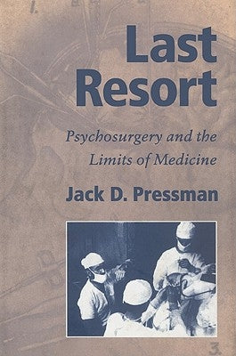 Last Resort: Psychosurgery and the Limits of Medicine by Pressman, Jack D.