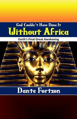 God Couldn't Have Done It Without Africa: Earth's Final Great Awakening by Fortson, Dante
