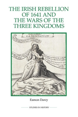 The Irish Rebellion of 1641 and the Wars of the Three Kingdoms by Darcy, Eamon